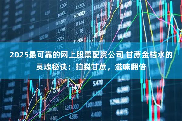 2025最可靠的网上股票配资公司 甘蔗金桔水的灵魂秘诀：拍裂甘蔗，滋味翻倍