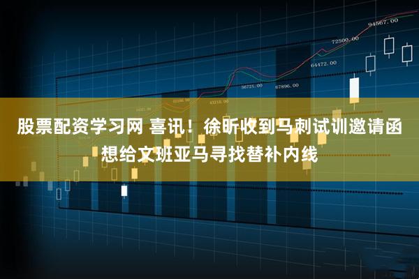 股票配资学习网 喜讯！徐昕收到马刺试训邀请函想给文班亚马寻找替补内线