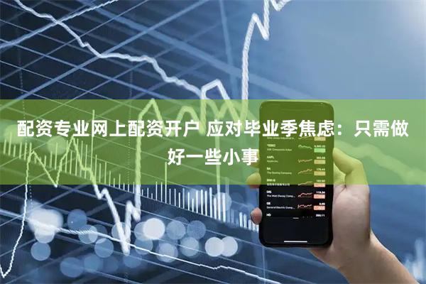 配资专业网上配资开户 应对毕业季焦虑:只需做好一些小事