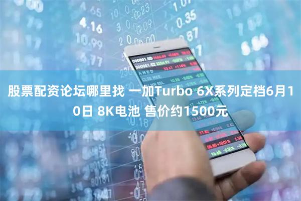 股票配资论坛哪里找 一加Turbo 6X系列定档6月10日 8K电池 售价约1500元