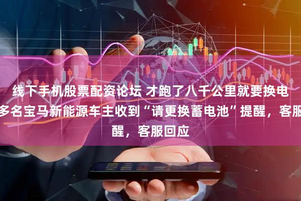 线下手机股票配资论坛 才跑了八千公里就要换电池？多名宝马新能源车主收到“请更换蓄电池”提醒，客服回应