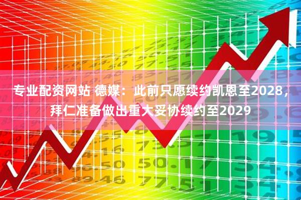 专业配资网站 德媒：此前只愿续约凯恩至2028，拜仁准备做出重大妥协续约至2029