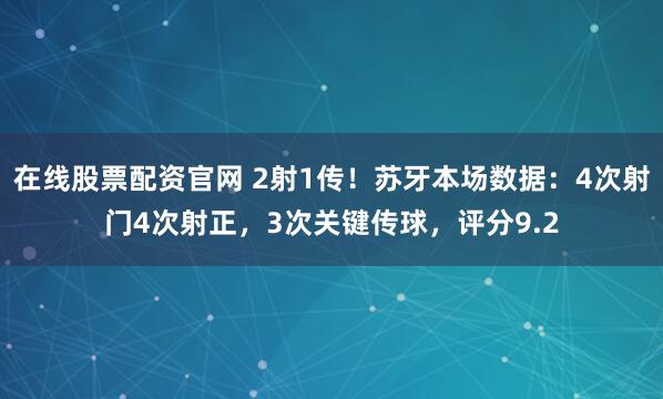 在线股票配资官网 2射1传！苏牙本场数据：4次射门4次射正，3次关键传球，评分9.2